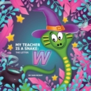 My Teacher is a Snake The Letter W : The letter W - Book