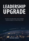 Leadership Upgrade : 10 Keys to Become the Leader Your World Is Waiting For - Home, Community, Work: 10 Keys to Become the Leader Your World Is Waiting For - Home, Community, Work - Book