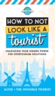 How to Not Look Like a Tourist : Unlocking Your Hidden Power for Overtourism Solutions - Book