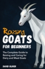 Raising Goats for Beginners : The Complete Guide to Raising and Caring for Dairy and Meat Goats - Book