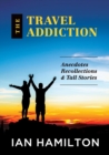 The Travel Addiction : Anecdotes, recollections and Tall Stories - Book