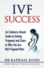 Ivf Success : An Evidence-Based Guide to Getting Pregnant and Clues to Why You Are Not Pregnant Now - Book