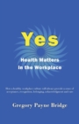 Yes, Health Matters in the Workplace : How a healthy workplace culture will always provide a sense of acceptance, recognition, belonging, acknowledgement and care - Book