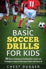 Basic Soccer Drills for Kids : 150 Soccer Coaching and Training Drills, Tactics and Strategies to Improve Kids Soccer Skills and IQ - Book