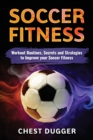 Soccer Fitness : Workout Routines, Secrets and Strategies to Improve Your Soccer Fitness - Book