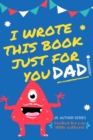 I Wrote This Book Just For You Dad! : Fill In The Blank Book For Dad/Father's Day/Birthday's And Christmas For Junior Authors Or To Just Say They Love Their Dad! (Book 1) - Book