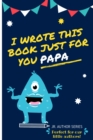 I Wrote This Book Just For You Papa! : Fill In The Blank Book For Papa/Father's Day/Birthday's And Christmas For Junior Authors Or To Just Say They Love Their Papa! (Book 6) - Book
