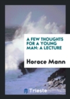 A Few Thoughts for a Young Man : A Lecture, Delivered Before the Boston Mercantile Library ... - Book