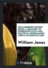 The Gardener's Receipt Book : A Treasury of Interesting Facts and Practical Information Useful in Horticulture - Book