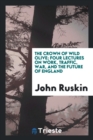 The Crown of Wild Olive : Four Lectures on Work, Traffic, War, and the Future of England - Book