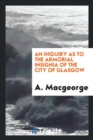 An Inquiry as to the Armorial Insignia of the City of Glasgow - Book