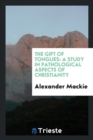 The Gift of Tongues : A Study in Pathological Aspects of Christianity - Book