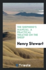 The Shepherd's Manual. a Practical Treatise on the Sheep - Book