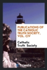 Publications of the Catholic Truth Society, Vol. CIV - Book