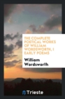 The Complete Poetical Works of William Wordsworth, I Early Poems - Book