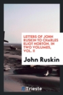 Letters of John Ruskin to Charles Eliot Norton. in Two Volumes, Vol. II - Book