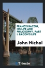 Francis Bacon, His Life and Philosophy. Part I : Bacon's Life - Book
