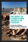 The Spirit of Father Faber, Apostle of London - Book