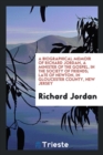 A Biographical Memoir of Richard Jordan, a Minister of the Gospel, in the Society of Friends; Late of Newton, in Gloucester County, New Jersey - Book