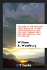 The Care of the Hair and the Scalp : How to Keep the Hair from Falling Out and Turning Grey, for Professional and Private Use - Book