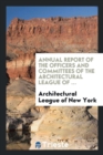 Annual Report of the Officers and Committees of the Architectural League of ... - Book