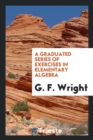 A Graduated Series of Exercises in Elementary Algebra - Book
