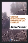 George Bernard Shaw Harlequin or Patriot? - Book