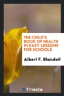 The Child's Book of Health in Easy Lessons for Schools - Book