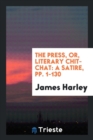 The Press, Or, Literary Chit-Chat : A Satire, Pp. 1-130 - Book