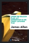 Under the Dragon Flag : My Experiences in the Chino-Japanese War - Book