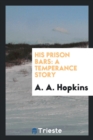 His Prison Bars : A Temperance Story - Book