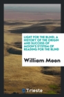 Light for the Blind : A History of the Origin and Success of Moon's System of Reading for the Blind - Book
