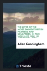 The Lives of the Most Eminent British Painters and Sculptors. in Five Volumes. Vol. IV - Book