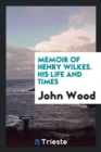 Memoir of Henry Wilkes. His Life and Times - Book