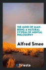 The Mind of Man : Being a Natural System of Mental Philosophy - Book