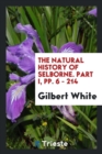 The Natural History of Selborne. Part I, Pp. 6 - 214 - Book