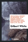 The Natural History of Selborne. with Miscellaneous Observations and Explanatory Notes. Part II, Pp. 215-430 - Book