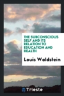 The Subconscious Self and Its Relation to Education and Health - Book