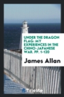 Under the Dragon Flag : My Experiences in the Chino-Japanese War. Pp. 1-120 - Book