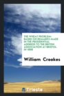 The Wheat Problem : Based on Remarks Made in the Presidential Address to the British Association at Bristol in 1898 - Book
