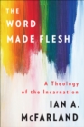 The Word Made Flesh : A Theology of the Incarnation - Book