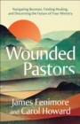 Wounded Pastors : Navigating Burnout, Finding Healing, and Discerning the Future of Your Ministry - Book