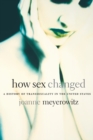 How Sex Changed : A History of Transsexuality in the United States - Book