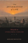 The Affirmation of Life : Nietzsche on Overcoming Nihilism - eBook