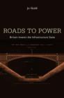 Roads to Power : Britain Invents the Infrastructure State - Book