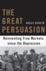 The Great Persuasion : Reinventing Free Markets since the Depression - eBook