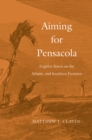 Aiming for Pensacola : Fugitive Slaves on the Atlantic and Southern Frontiers - eBook