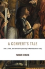 A Convert’s Tale : Art, Crime, and Jewish Apostasy in Renaissance Italy - Book