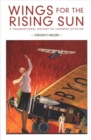 Wings for the Rising Sun : A Transnational History of Japanese Aviation - Book