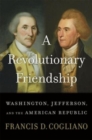 A Revolutionary Friendship : Washington, Jefferson, and the American Republic - Book